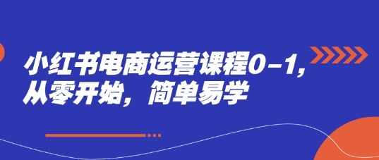 小红书电商运营课程0-1，从零开始，简单易学网创项目-知识付费-在线课程-自媒体创业-网络副业-优利资源优利资源网