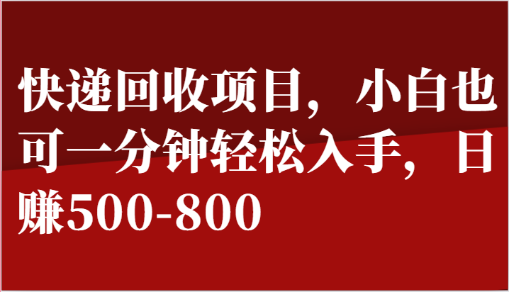 快递回收项目，小白也可一分钟轻松入手，日赚500-800网创项目-知识付费-在线课程-自媒体创业-网络副业-优利资源优利资源网