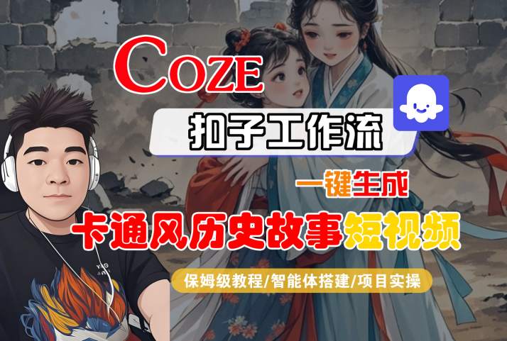 COZE扣子工作流一键生成卡通风历史故事短视频，保姆级教程-智能体搭建-项目实操网创项目-知识付费-在线课程-自媒体创业-网络副业-优利资源优利资源网