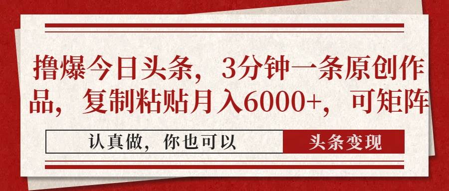 （14437期）撸爆今日头条，3分钟一条原创作品，复制粘贴月入6000+，可矩阵网创项目-知识付费-在线课程-自媒体创业-网络副业-优利资源优利资源网