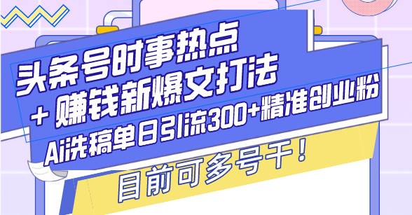 （13782期）头条号时事热点＋赚钱新爆文打法，Ai洗稿单日引流300+精准创业粉，目前…网创项目-知识付费-在线课程-自媒体创业-网络副业-优利资源优利资源网