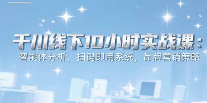 （15450期）6月千川线下10小时实战课：智能体分析，扫码即用系统，品牌营销策略网创项目-知识付费-在线课程-自媒体创业-网络副业-优利资源优利资源网