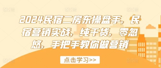 2024民宿二房东操盘手，民宿营销实战，纯干货，零忽悠，手把手教你做营销网创项目-知识付费-在线课程-自媒体创业-网络副业-优利资源优利资源网