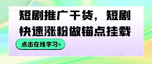 短剧推广干货，短剧快速涨粉做锚点挂载网创项目-知识付费-在线课程-自媒体创业-网络副业-优利资源优利资源网