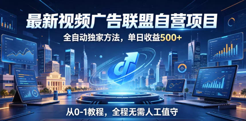 最新视频广告联盟自营项目，全自动独家方法，单日收益500+，从0-1教程，全程无需人工值守【揭秘】网创项目-知识付费-在线课程-自媒体创业-网络副业-优利资源优利资源网