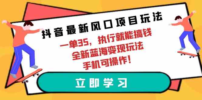 （9948期）抖音最新风口项目玩法，一单35，执行就能搞钱 全新蓝海变现玩法 手机可操作网创项目-知识付费-在线课程-自媒体创业-网络副业-优利资源优利资源网