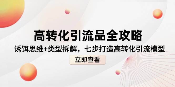 （14849期）高转化引流品全攻略，诱饵思维+类型拆解，七步打造高转化引流模型网创项目-知识付费-在线课程-自媒体创业-网络副业-优利资源优利资源网