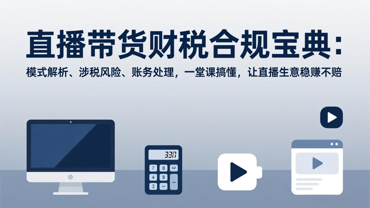 直播带货财税合规宝典：模式解析、涉税风险、账务处理，一堂课搞懂，让直播生意稳赚不赔网创项目-知识付费-在线课程-自媒体创业-网络副业-优利资源优利资源网