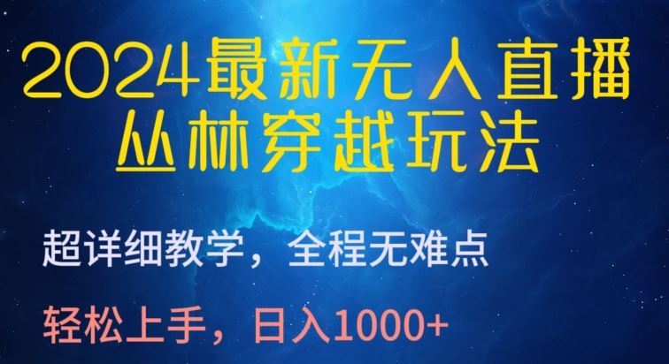 2024最新无人直播，丛林穿越玩法，超详细教学，全程无难点，轻松上手，日入1000+【揭秘】网创项目-知识付费-在线课程-自媒体创业-网络副业-优利资源优利资源网