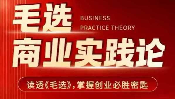 毛选商业实践论，读透《毛选》掌握创业必胜密匙网创项目-知识付费-在线课程-自媒体创业-网络副业-优利资源优利资源网