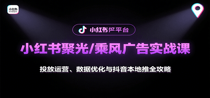 小红书聚光/乘风广告实战课：投放运营、数据优化与抖音本地推全攻略网创项目-知识付费-在线课程-自媒体创业-网络副业-优利资源优利资源网