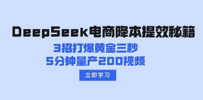 DeepSeek电商降本提效秘籍：3招打爆黄金三秒，5分钟量产200视频网创项目-知识付费-在线课程-自媒体创业-网络副业-优利资源优利资源网