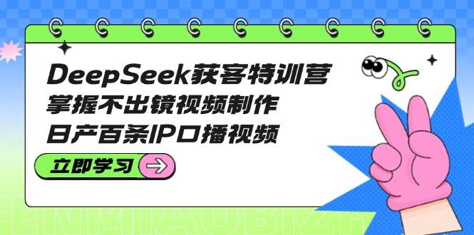 （14544期）DeepSeek获客特训营：掌握不出镜视频制作，日产百条IP口播视频网创项目-知识付费-在线课程-自媒体创业-网络副业-优利资源优利资源网