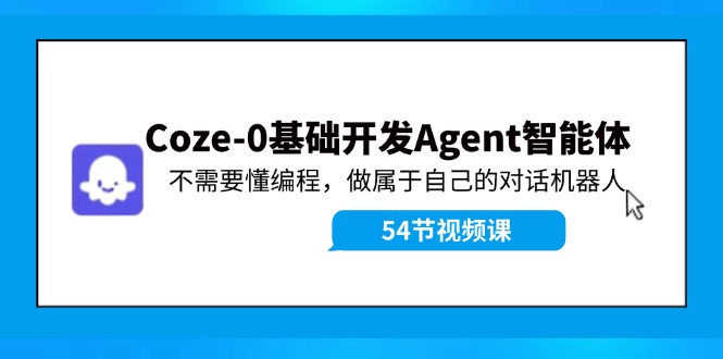 （11990期）Coze-0基础开发 Agent智能体教程：不需要懂编程，做属于自己的对话机器人网创项目-知识付费-在线课程-自媒体创业-网络副业-优利资源优利资源网