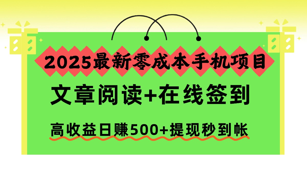 2025最新零成本手机项目，文章阅读+在线签到，高收益日赚500+提现秒到帐网创项目-知识付费-在线课程-自媒体创业-网络副业-优利资源优利资源网