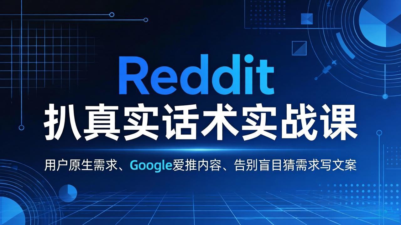 Reddit 扒真实话术实战课：用用户原生需求做 Google 爱推内容，告别盲目猜需求写文案网创项目-知识付费-在线课程-自媒体创业-网络副业-优利资源优利资源网
