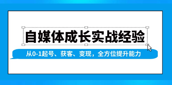 （13963期）自媒体成长实战经验，从0-1起号、获客、变现，全方位提升能力网创项目-知识付费-在线课程-自媒体创业-网络副业-优利资源优利资源网