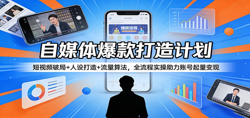 自媒体爆款打造计划：短视频破局+人设打造+流量算法，全流程实操助力账号起量变现网创项目-知识付费-在线课程-自媒体创业-网络副业-优利资源优利资源网