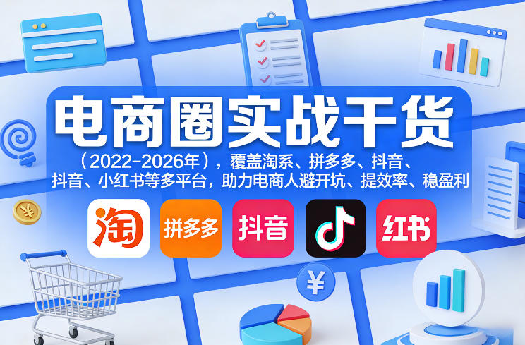 电商圈实战干货(2023-2026年)，覆盖淘系、拼多多、抖音、小红书等多平台，助力电商人避开坑、提效率、稳盈利(更新5月10)网创项目-知识付费-在线课程-自媒体创业-网络副业-优利资源优利资源网