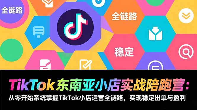TikTok东南亚小店实战陪跑营：从零开始系统掌握TikTok小店运营全链路，实现稳定出单与盈利网创项目-知识付费-在线课程-自媒体创业-网络副业-优利资源优利资源网