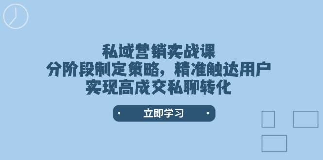 （14100期）私域营销实战课，分阶段制定策略，精准触达用户，实现高成交私聊转化网创项目-知识付费-在线课程-自媒体创业-网络副业-优利资源优利资源网