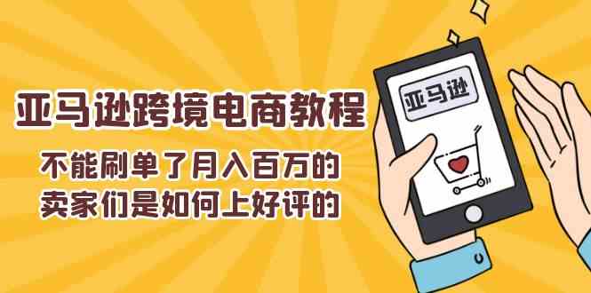 不能s单了月入百万的卖家们是如何上好评的，亚马逊跨境电商教程网创项目-知识付费-在线课程-自媒体创业-网络副业-优利资源优利资源网