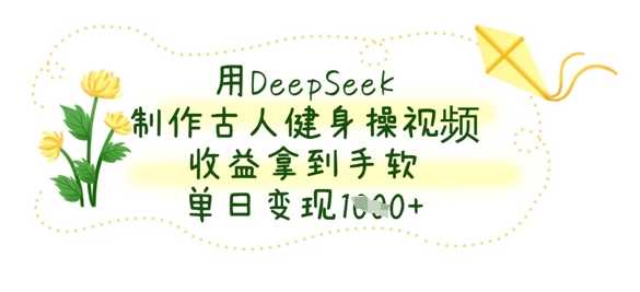 用DeepSeek制作古人健身操视频，收益拿到手软，单日变现数张网创项目-知识付费-在线课程-自媒体创业-网络副业-优利资源优利资源网