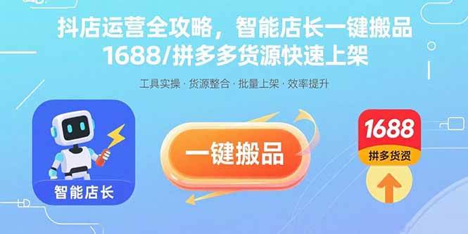 （15854期）抖店运营全攻略，智能店长一键搬品，1688/拼多多货源快速上架网创项目-知识付费-在线课程-自媒体创业-网络副业-优利资源优利资源网