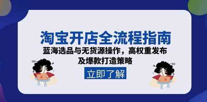 淘宝开店全流程指南，蓝海选品与无货源操作，高权重发布及爆款打造策略网创项目-知识付费-在线课程-自媒体创业-网络副业-优利资源优利资源网