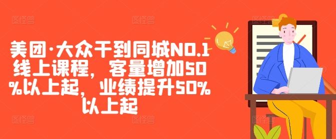 美团·大众干到同城NO.1线上课程，客量增加50%以上起，业绩提升50%以上起网创项目-知识付费-在线课程-自媒体创业-网络副业-优利资源优利资源网