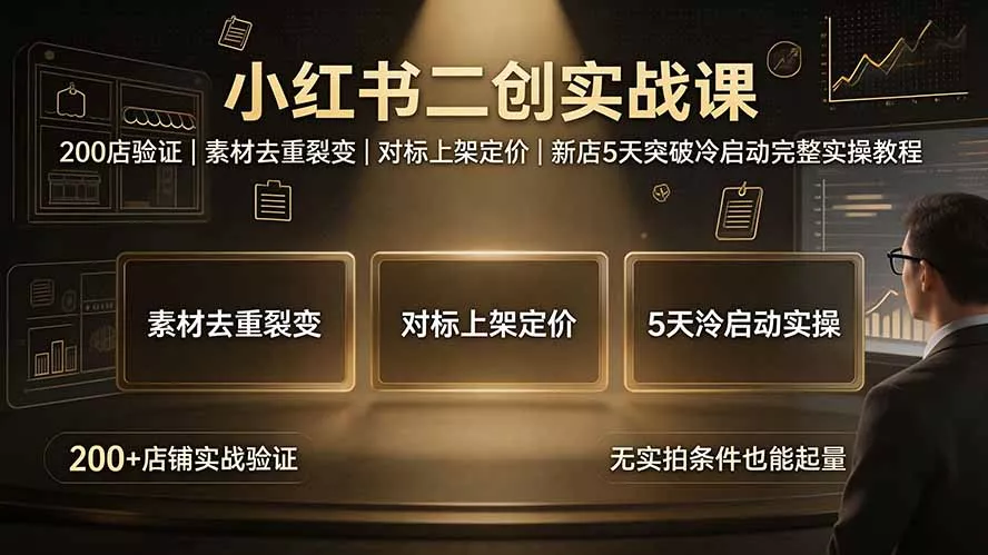 小红书二创实战课：200店验证｜素材去重裂变｜对标上架定价｜新店5天突破冷启动完整实操教程网创项目-知识付费-在线课程-自媒体创业-网络副业-优利资源优利资源网
