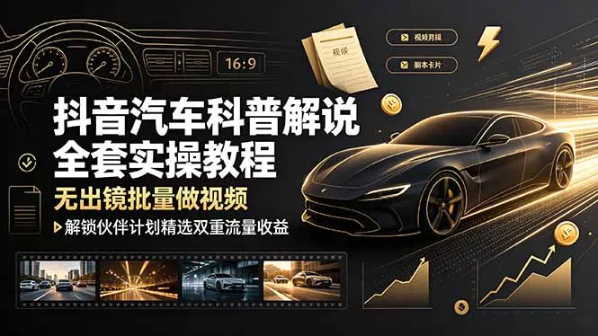 抖音汽车科普解说全套实操教程，无出镜批量做视频，解锁伙伴计划精选双重流量收益网创项目-知识付费-在线课程-自媒体创业-网络副业-优利资源优利资源网