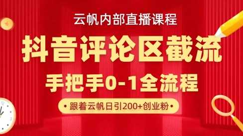 云帆内部直播课·抖音评论区截流流术，精准私信粉丝，单号日引流300+精准创业粉网创项目-知识付费-在线课程-自媒体创业-网络副业-优利资源优利资源网