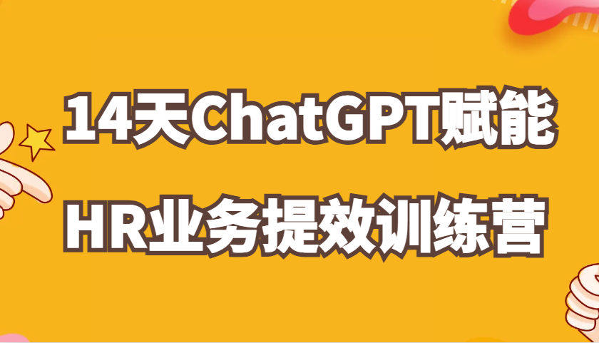 ChatGPT赋能HR业务提效14天训练营，从小白到应用高手在HR工作中灵活应用网创项目-知识付费-在线课程-自媒体创业-网络副业-优利资源优利资源网