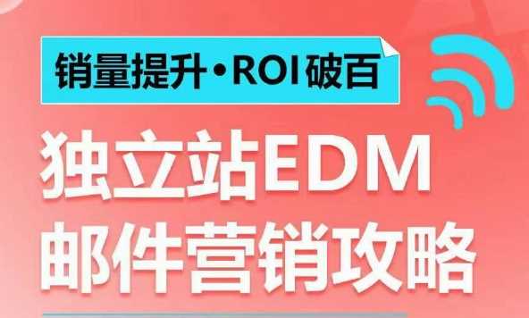 销量提升•ROI破百 独立站EDM邮件营销攻略，如何通过邮件营销每年获得100万美金销售额!网创项目-知识付费-在线课程-自媒体创业-网络副业-优利资源优利资源网