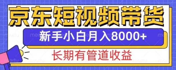 京东短视频带货新玩法，长期管道收益，新手也能月入8000+网创项目-知识付费-在线课程-自媒体创业-网络副业-优利资源优利资源网
