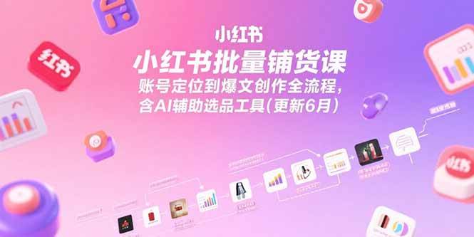 （15279期）小红书批量铺货课，账号定位到爆文创作全流程，含AI辅助选品工具(更新6月)网创项目-知识付费-在线课程-自媒体创业-网络副业-优利资源优利资源网