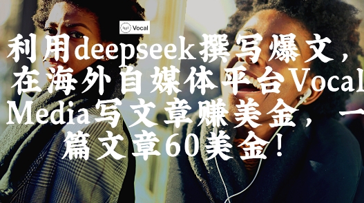 出海搞钱！利用deepseek撰写爆文，在海外自媒体平台Vocal Media写文章挣美金，一篇文章60刀网创项目-知识付费-在线课程-自媒体创业-网络副业-优利资源优利资源网