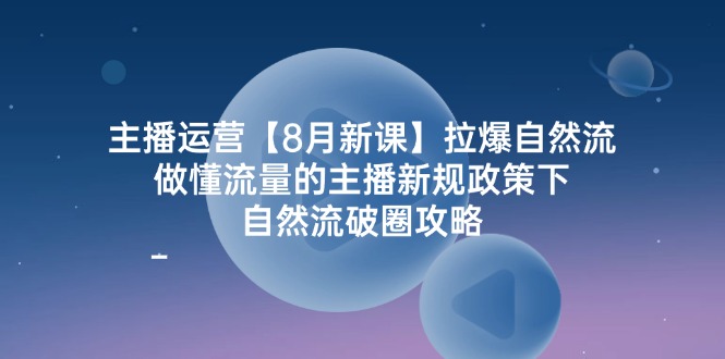 （12094期）主播运营【8月新课】拉爆自然流，做懂流量的主播新规政策下，自然流破…网创项目-知识付费-在线课程-自媒体创业-网络副业-优利资源优利资源网