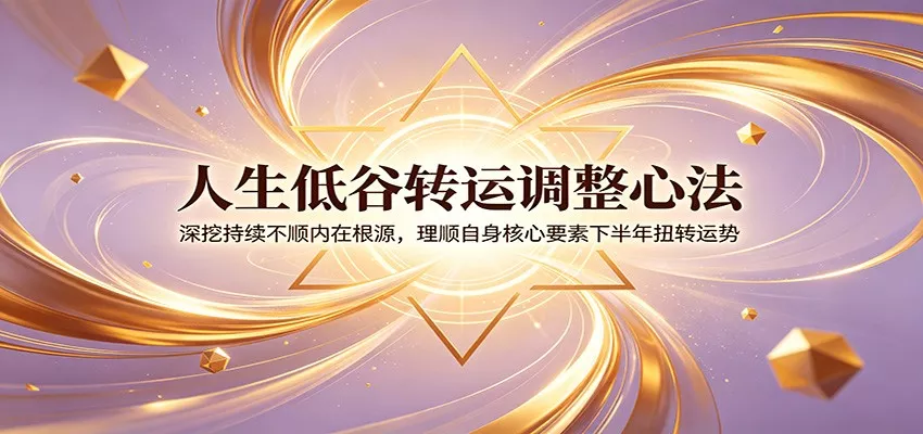 人生低谷转运调整心法：深挖持续不顺内在根源，理顺自身核心要素下半年扭转运势网创项目-知识付费-在线课程-自媒体创业-网络副业-优利资源优利资源网