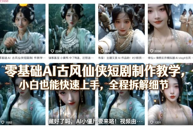 零基础AI古风仙侠短剧制作教学，小白也能快速上手，全程拆解细节网创项目-知识付费-在线课程-自媒体创业-网络副业-优利资源优利资源网