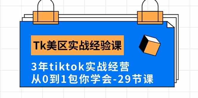 Tk美区实战经验课程分享，3年tiktok实战经营，从0到1包你学会（29节课）网创项目-知识付费-在线课程-自媒体创业-网络副业-优利资源优利资源网