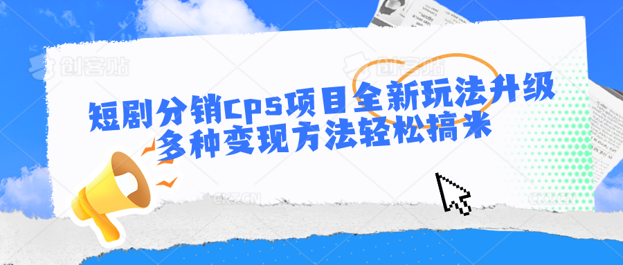 短剧分销cps项目全新玩法升级，多种变现方法轻松搞米网创项目-知识付费-在线课程-自媒体创业-网络副业-优利资源优利资源网