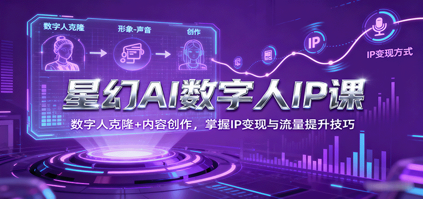 星幻AI数字人IP课，数字人克隆+内容创作，掌握IP变现与流量提升技巧网创项目-知识付费-在线课程-自媒体创业-网络副业-优利资源优利资源网