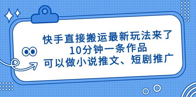 （14450期）快手直接搬运最新玩法来了，10分钟一条作品，可以做小说推文、短剧推广…网创项目-知识付费-在线课程-自媒体创业-网络副业-优利资源优利资源网