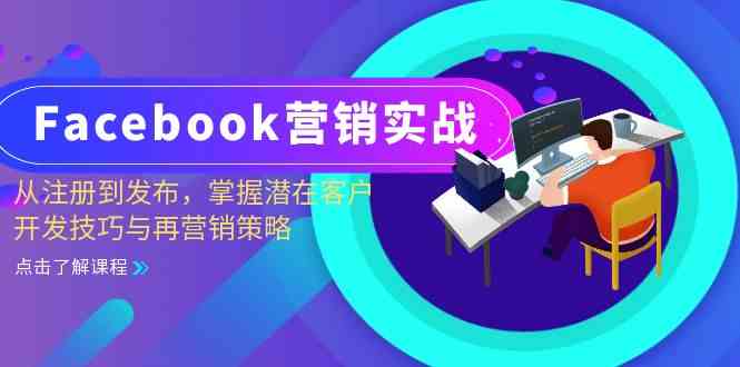 Facebook营销实战：从注册到发布，掌握潜在客户开发技巧与再营销策略网创项目-知识付费-在线课程-自媒体创业-网络副业-优利资源优利资源网