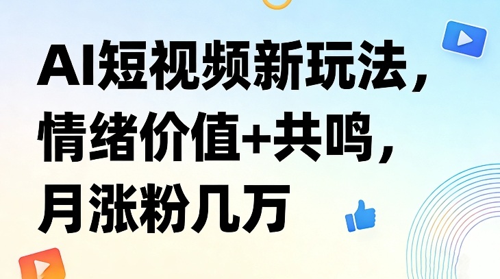 AI短视频新玩法，情绪价值+共鸣，月涨粉几万网创项目-知识付费-在线课程-自媒体创业-网络副业-优利资源优利资源网
