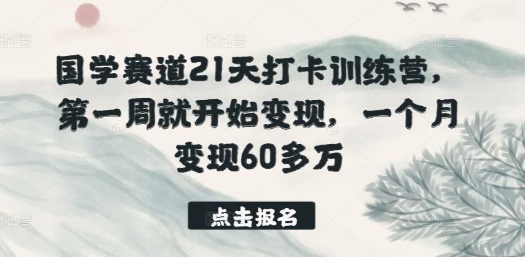 国学赛道21天打卡训练营，第一周就开始变现，一个月变现60多万网创项目-知识付费-在线课程-自媒体创业-网络副业-优利资源优利资源网