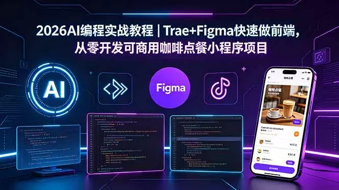 2026AI编程实战教程｜Trae+Figma快速做前端，从零开发可商用咖啡点餐小程序项目网创项目-知识付费-在线课程-自媒体创业-网络副业-优利资源优利资源网
