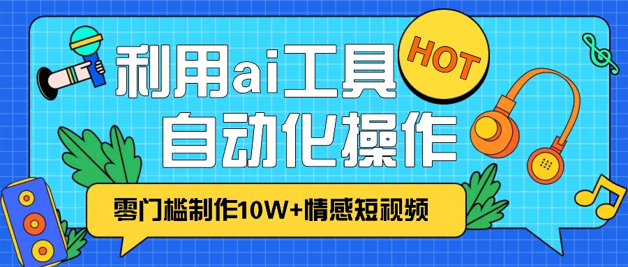 1分钟教你利用ai工具免费制作10W+情感视频,自动化批量操作,效率提升10倍！网创项目-知识付费-在线课程-自媒体创业-网络副业-优利资源优利资源网